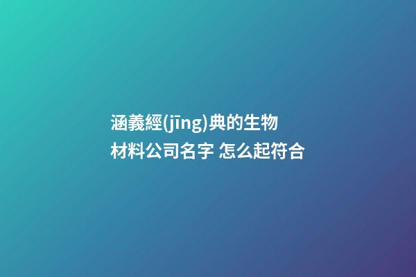 涵義經(jīng)典的生物材料公司名字 怎么起符合